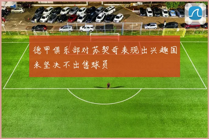 德甲俱乐部对苏契奇表现出兴趣国米坚决不出售球员