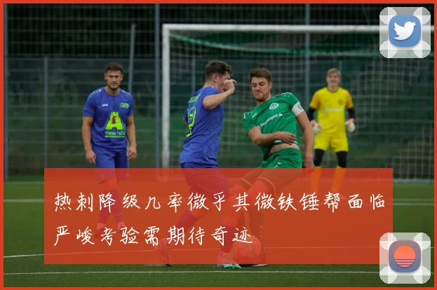 热刺降级几率微乎其微铁锤帮面临严峻考验需期待奇迹