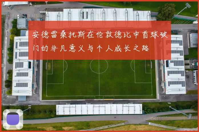安德雷桑托斯在伦敦德比中首球破门的非凡意义与个人成长之路