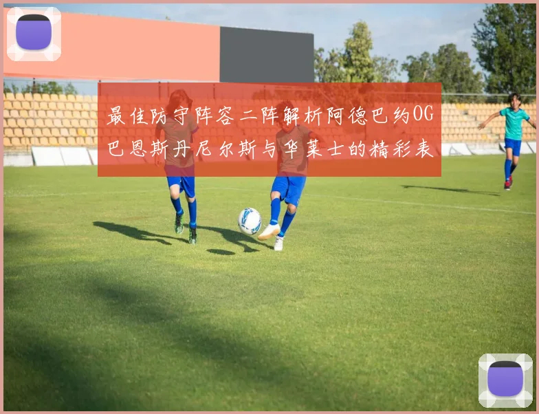 最佳防守阵容二阵解析阿德巴约OG巴恩斯丹尼尔斯与华莱士的精彩表现